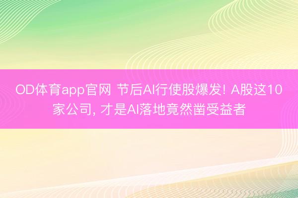 OD体育app官网 节后AI行使股爆发! A股这10家公司， 才是AI落地竟然凿受益者