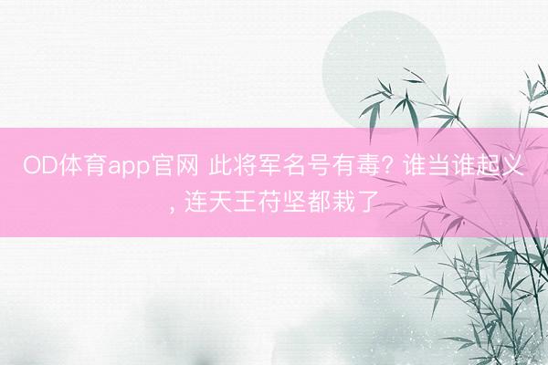 OD体育app官网 此将军名号有毒? 谁当谁起义， 连天王苻坚都栽了