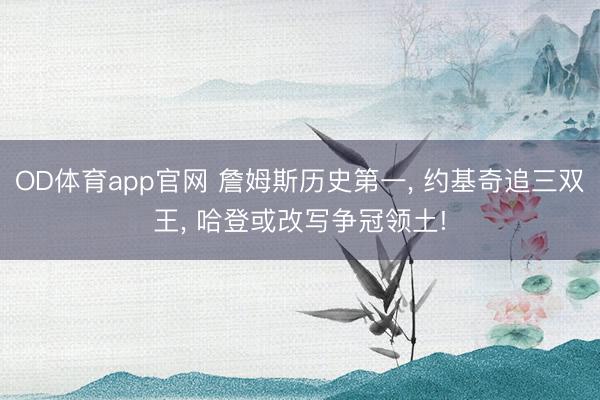 OD体育app官网 詹姆斯历史第一， 约基奇追三双王， 哈登或改写争冠领土!