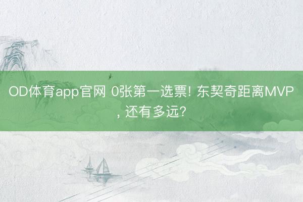 OD体育app官网 0张第一选票! 东契奇距离MVP， 还有多远?