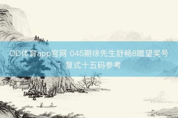 OD体育app官网 045期徐先生舒畅8瞻望奖号：复式十五码参考