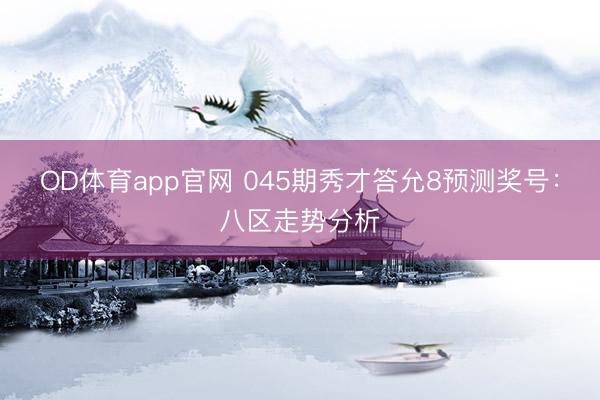 OD体育app官网 045期秀才答允8预测奖号：八区走势分析