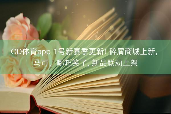 OD体育app 1号新赛季更新! 碎屑商城上新, 马可、哪吒笑了, 新品联动上架