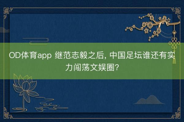 OD体育app 继范志毅之后, 中国足坛谁还有实力闯荡文娱圈?