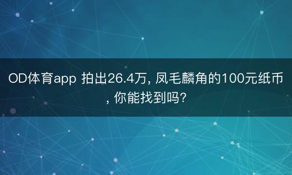 OD体育app 拍出26.4万, 凤毛麟角的100元纸币, 你能找到吗?
