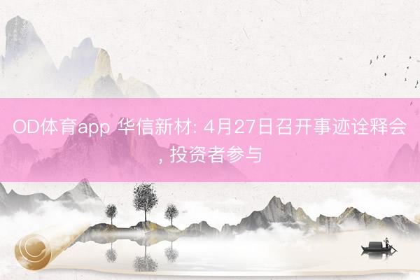 OD体育app 华信新材: 4月27日召开事迹诠释会, 投资者参与