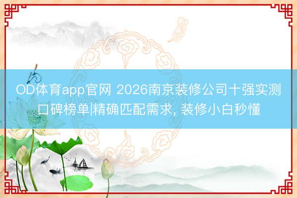 OD体育app官网 2026南京装修公司十强实测口碑榜单|精确匹配需求, 装修小白秒懂