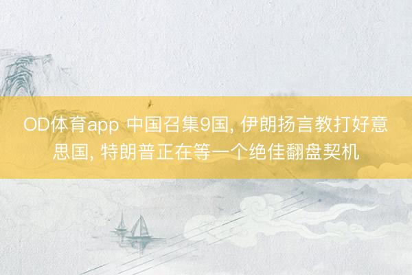 OD体育app 中国召集9国, 伊朗扬言教打好意思国, 特朗普正在等一个绝佳翻盘契机