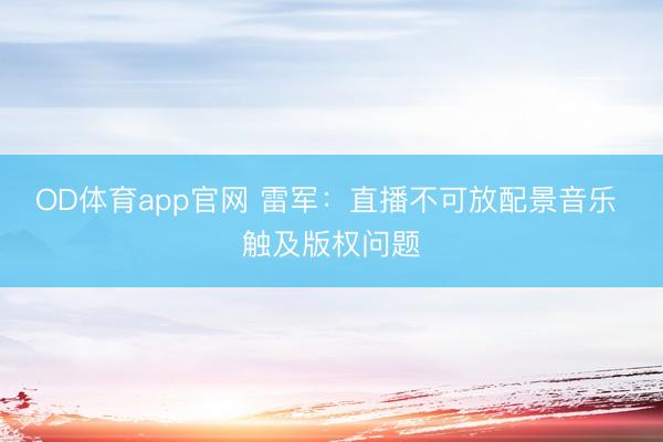 OD体育app官网 雷军：直播不可放配景音乐 触及版权问题